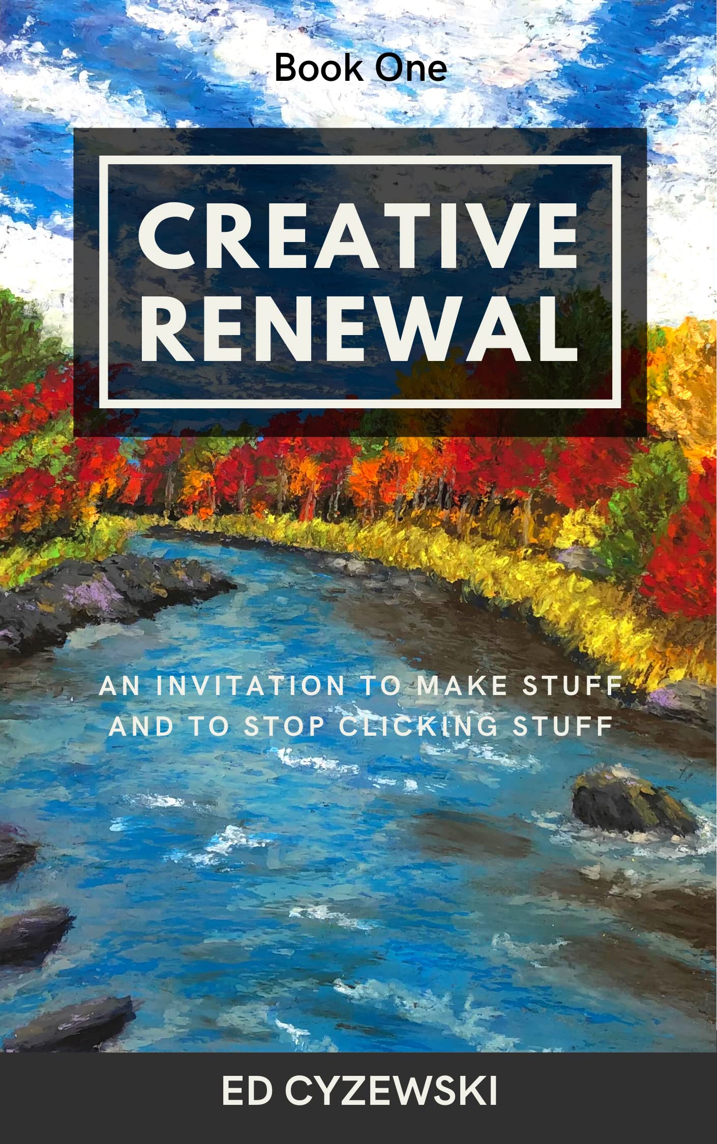 Creative Renewal: An Invitation to Make Stuff and to Stop Clicking Stuff (Kindle Edition)