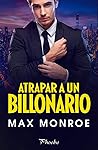 Atrapar a un billonario by Max Monroe