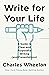 Write for Your Life: A Guide to Clear and Purposeful Writing (and Presentations)