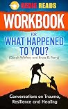 Workbook For What Happened To You? (Oprah Winfrey and Bruce D. Perry): Conversations on Trauma, Resilience and Healing Workbook For What Happened To You? (Oprah Winfrey and Bruce D. Perry): Conversations on Trauma, Resilience and Healing