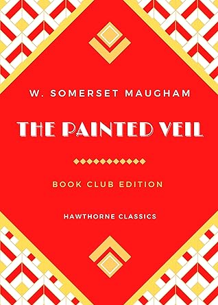 The Painted Veil: The Original Classic Edition by W. Somerset Maugham - Unabridged and Annotated For Modern Readers and Book Clubs