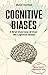 Cognitive Biases: A Brief Overview of Over 160 Cognitive Biases + Bonus Chapter: Algorithmic Bias