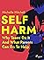 Self Harm: Why Teens Do It And What Parents Can Do To Help