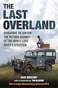 The Last Overland: Singapore to London: The Return Journey of the Iconic Land Rover Expedition (with a Foreword by Tim Slessor)
