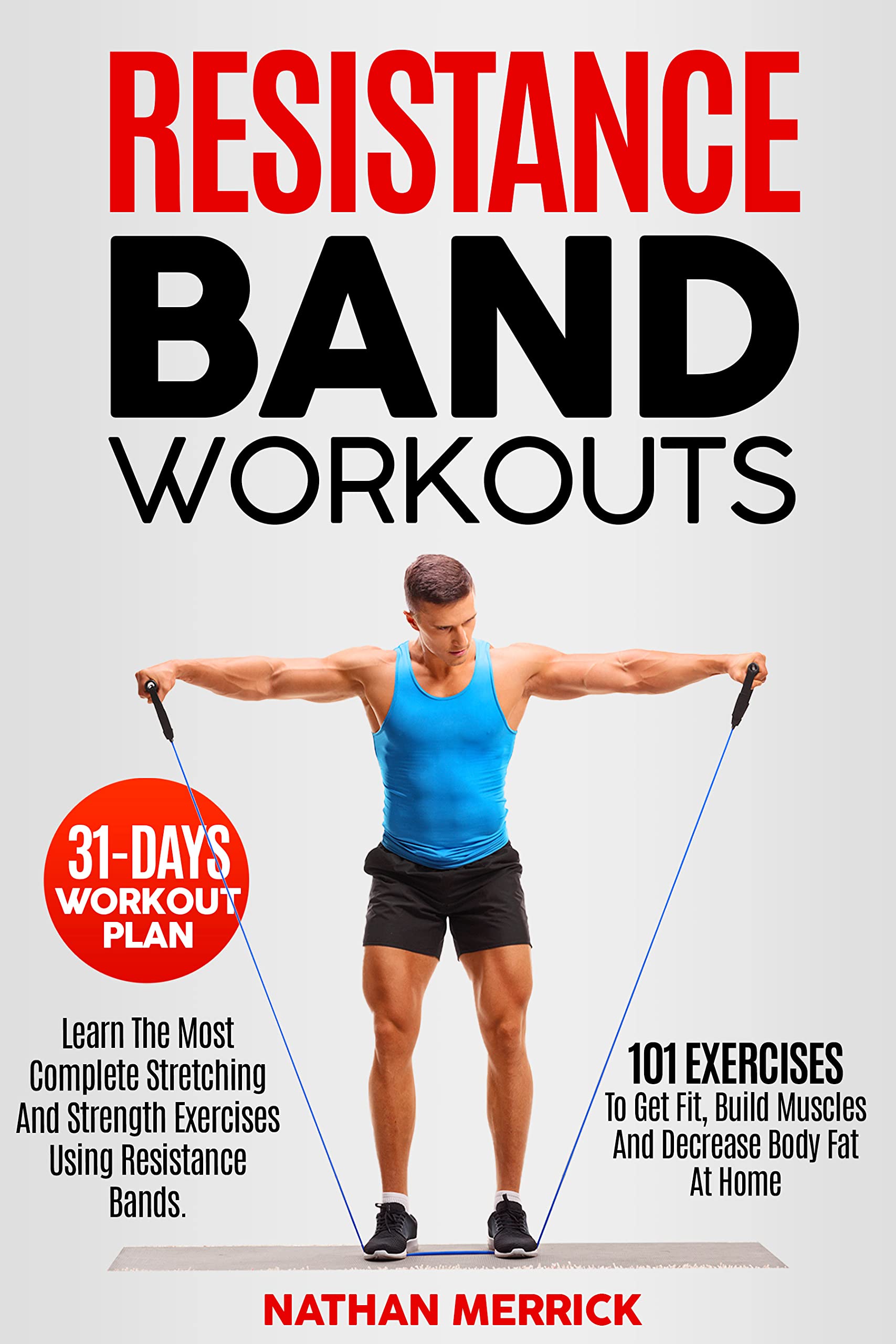 Resistance Band Workout: Learn The Most Complete Stretching And Strength Exercises Using Resistance Bands. 101 Exercises To Get Fit, Build Muscles And Decrease Body Fat At Home | 31-Days Workout Plan (Kindle Edition)