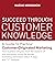Succeed Through Customer Knowledge: A Guide to Practical Customer-Originated Marketing