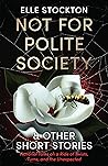 Not for Polite Society and Other Short Stories: Fictional tales on a ride of twists, turns, and the unexpected