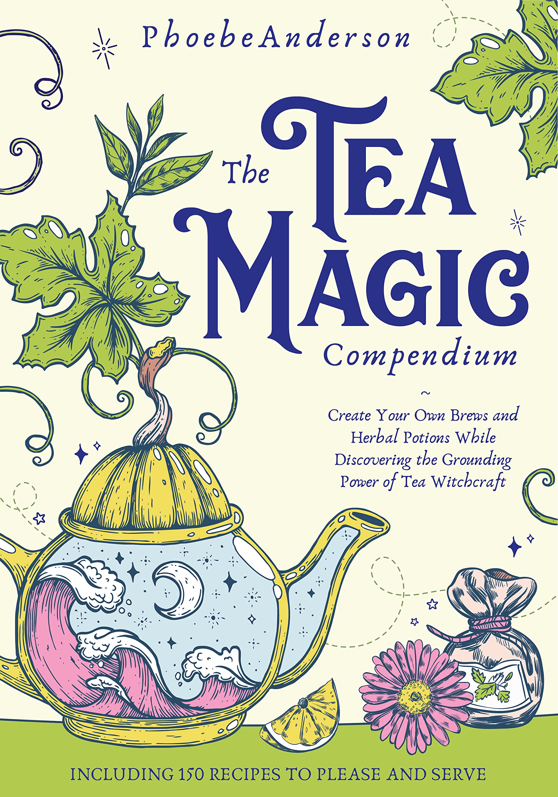 The Tea Magic Compendium: Create Your Own Brews and Herbal Potions While Discovering the Grounding Power of Tea Witchcraft. Including 150 Recipes to Please and Serve. (Kindle Edition)