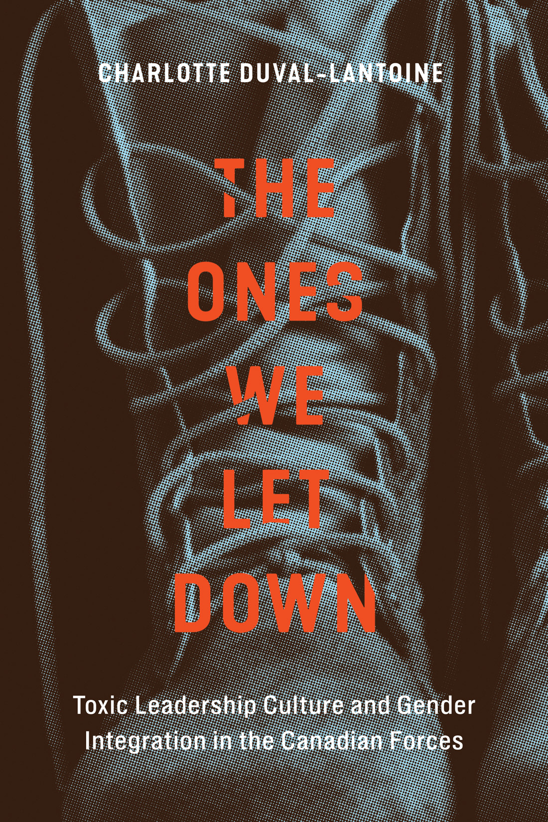 The Ones We Let Down: Toxic Leadership Culture and Gender Integration in the Canadian Forces (Human Dimensions in Foreign Policy, Military Studies, and Security Studies, 16) (Volume 16)