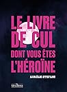 Le livre de cul dont vous êtes l'héroïne by Aurélie Stéfani