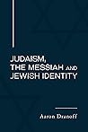 Judaism, the Messiah and Jewish Identity by Aaron Dranoff