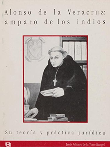 Alonso de la Veracruz, amparo de los indios: Su teoría y práctica jurídica