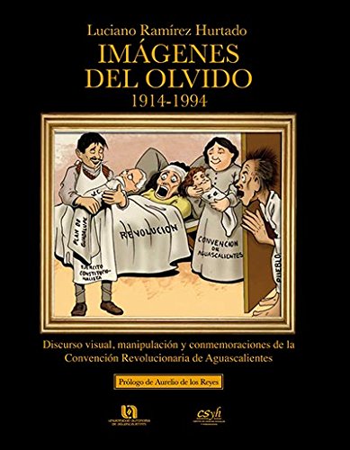 Imagenes del Olvido: 1914-1994: Discurso Visual, Manipulacion y Conmemoraciones de La Convencion Revolucionaria de Aguascalientes (Hardcover)