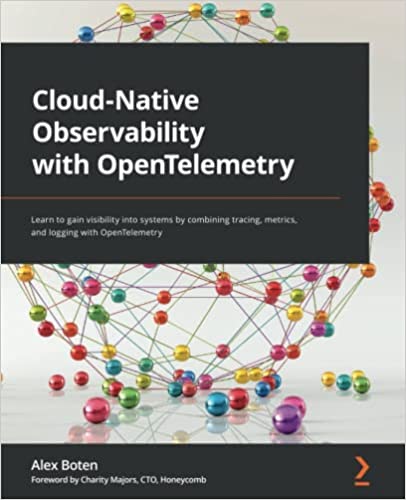 Cloud-Native Observability with OpenTelemetry: Learn to gain visibility into systems by combining tracing, metrics, and logging with OpenTelemetry