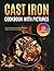 Cast Iron Cookbook with Pictures: Cast Iron Skillet & Dutch Oven Recipes for Beginners and Advanced Users