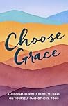 Choose Grace: A Journal for Not Being so Hard on Yourself (And Others, Too!)