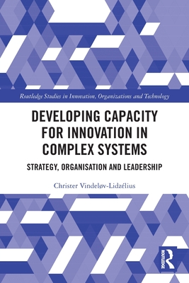 Developing Capacity for Innovation in Complex Systems (Routledge Studies in Innovation, Organizations and Technology)