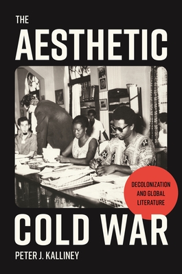 The Aesthetic Cold War: Decolonization and Global Literature (Hardcover)