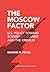 The Moscow Factor: U.S. Pol...