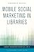 Mobile Social Marketing in Libraries (Library Technology Essentials Book 9)