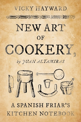 New Art of Cookery: A Spanish Friar's Kitchen Notebook by Juan Altamiras (Kindle Edition)