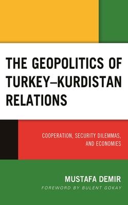 The Geopolitics of Turkey–Kurdistan Relations: Cooperation, Security Dilemmas, and Economies (Kurdish Societies, Politics, and International Relations)