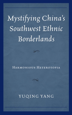 Mystifying China's Southwest Ethnic Borderlands: Harmonious Heterotopia (Kindle Edition)