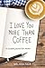 I Love You More Than Coffee...