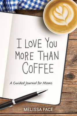 I Love You More Than Coffee: A Guided Journal for Moms