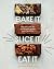 Bake It. Slice It. Eat It.:...