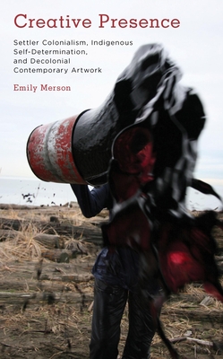 Creative Presence: Settler Colonialism, Indigenous Self-Determination and Decolonial Contemporary Artwork (Kilombo: International Relations and Colonial Questions)