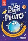How to Teach Grown-Ups about Pluto How to Teach Grown-Ups about Pluto