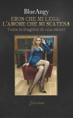 Eros che mi lega: l'amore che mi scatena: Tutte le fragilità di una escort (Italian Edition)