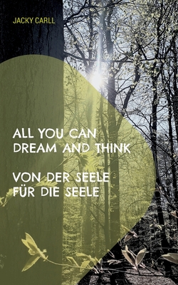 All you can dream and think: Von der Seele für die Seele (German Edition)