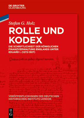 Rolle und Kodex: Die Schriftlichkeit der königlichen Finanzverwaltung Englands unter Eduard I. (1272-1307) (Veröffentlichungen des Deutschen Historischen ... Institute London 87) (German Edition)