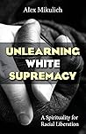 Unlearning White Supremacy: A Spirituality for Racial Liberation