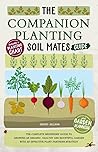 The Companion Planting Soil Mates Guide: The Complete Beginners' Guide to Growing an Organic, Healthy and Bountiful Garden with an Effective Plant-Partners Strategy + Planting Charts and Planners