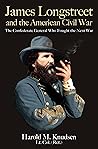 James Longstreet and the American Civil War: The Confederate General Who Fought the Next War