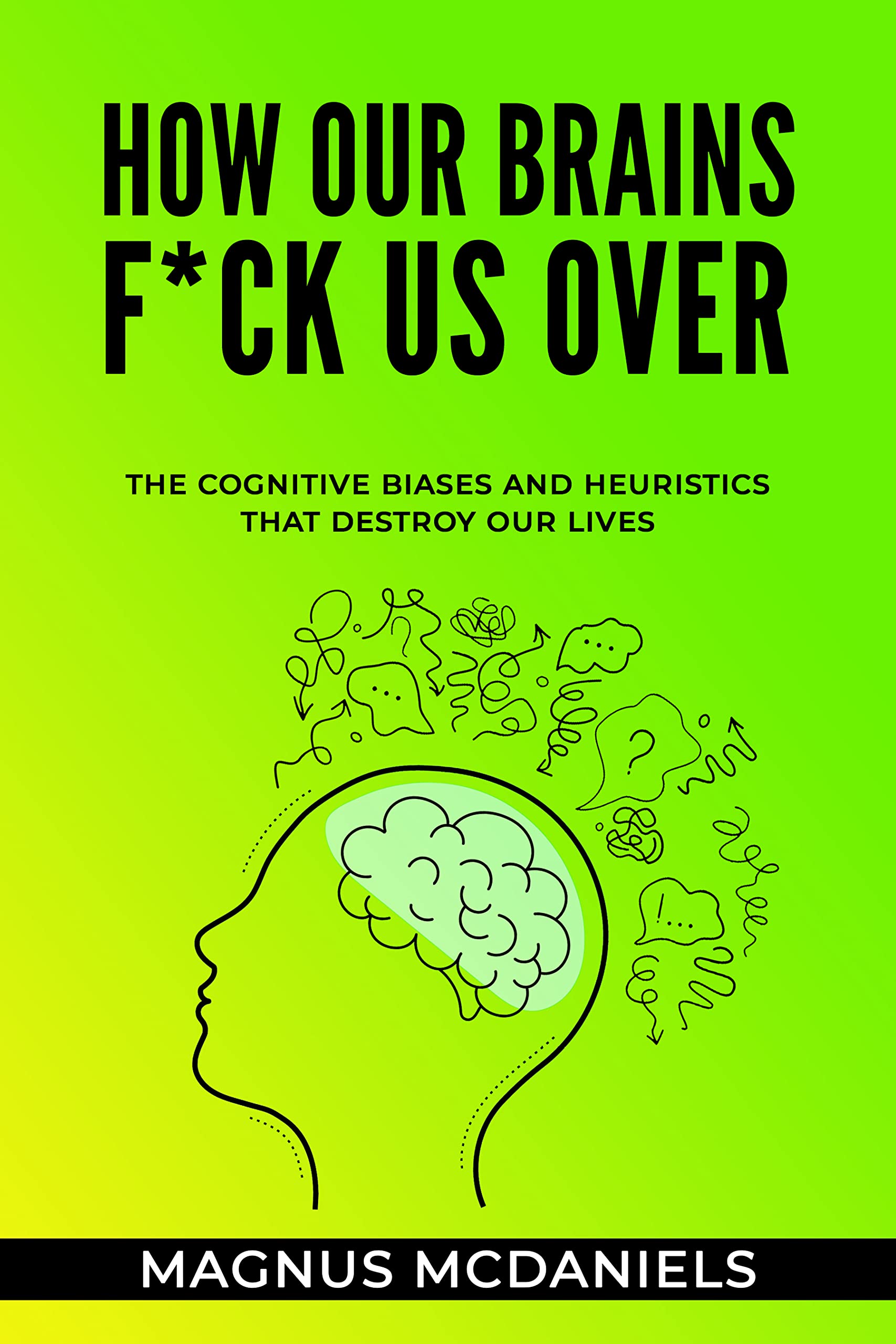 How Our Brains Betray Us: Change the Way You Think and Make Better Decisions by Understanding the Cognitive Biases and Heuristics that Destroy Our lives! (Kindle Edition)