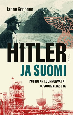 Hitler ja Suomi - Pohjolan luonnonvarat natsi-Saksan suunnitelmissa