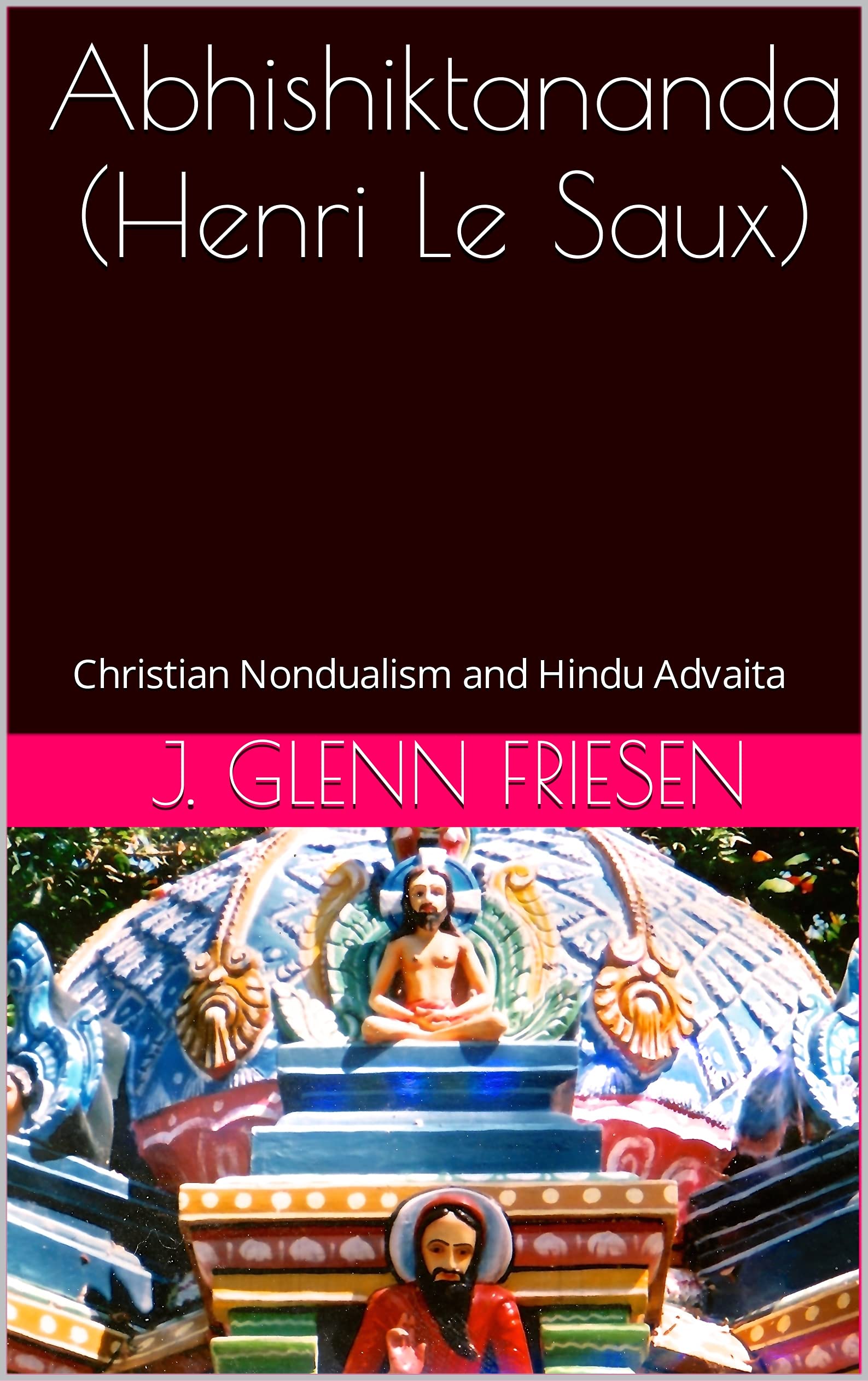 Abhishiktananda (Henri Le Saux): Christian Nondualism and Hindu Advaita