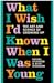 What I Wish I'd Known When I Was Young : The Art and Science of Growing Up