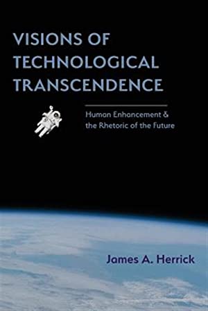 Visions of Technological Transcendence: Human Enhancement and the Rhetoric of the Future (Rhetoric of Science and Technology)