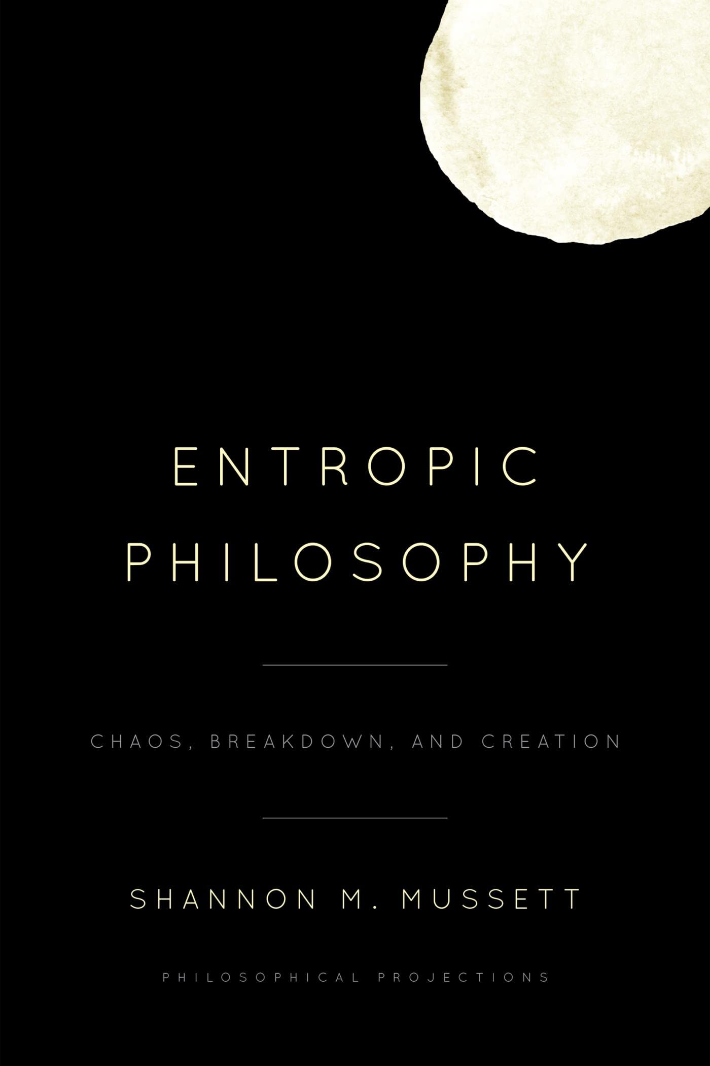 Entropic Philosophy: Chaos, Breakdown, and Creation (Philosophical Projections)
