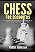 Chess for Beginners: A Complete Guide to Master Chess Openings, Rules and Strategies with Simple Tips and Tricks