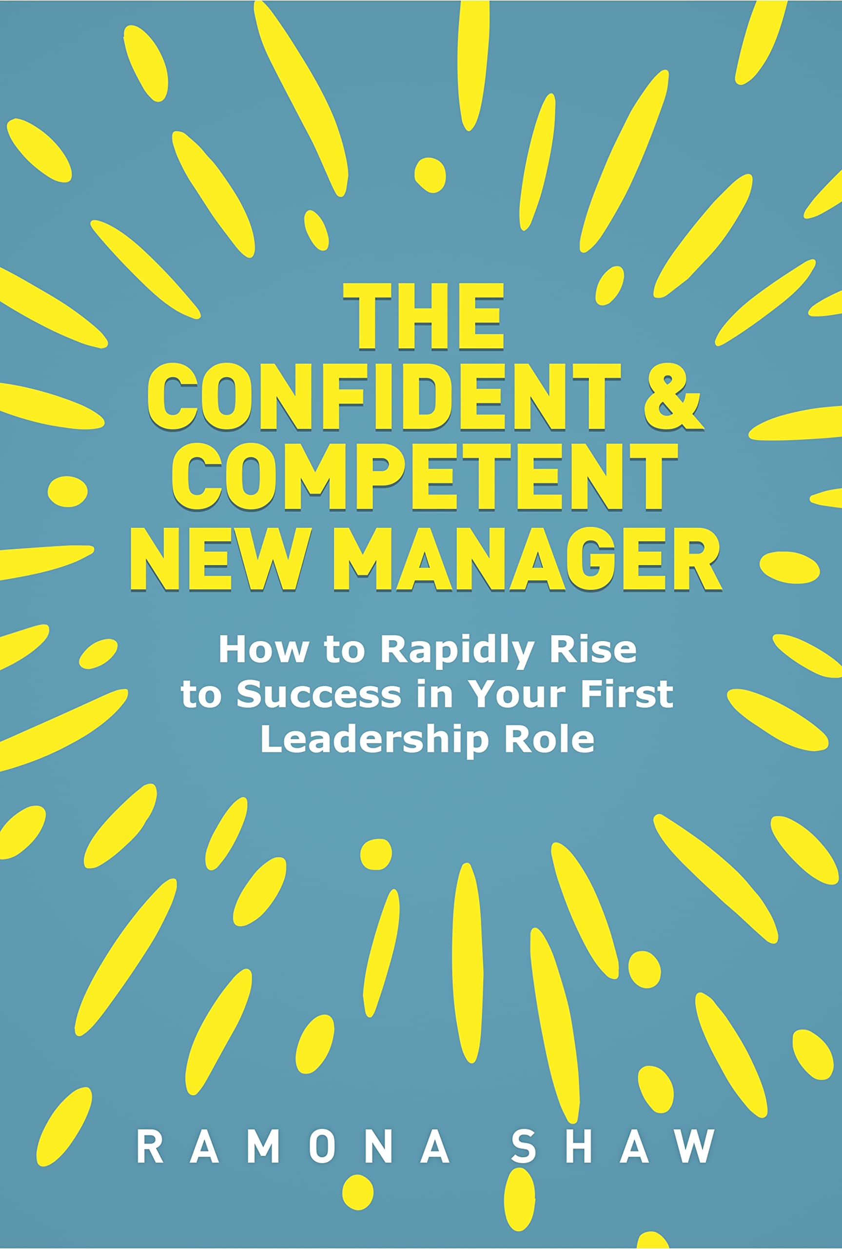 The Confident & Competent New Manager: How to Rapidly Rise to Success in Your First Leadership Role (Kindle Edition)