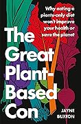 The Great Plant-Based Con: Why Eating a Plants-Only Diet Won't Improve Your Health or Save the Planet
