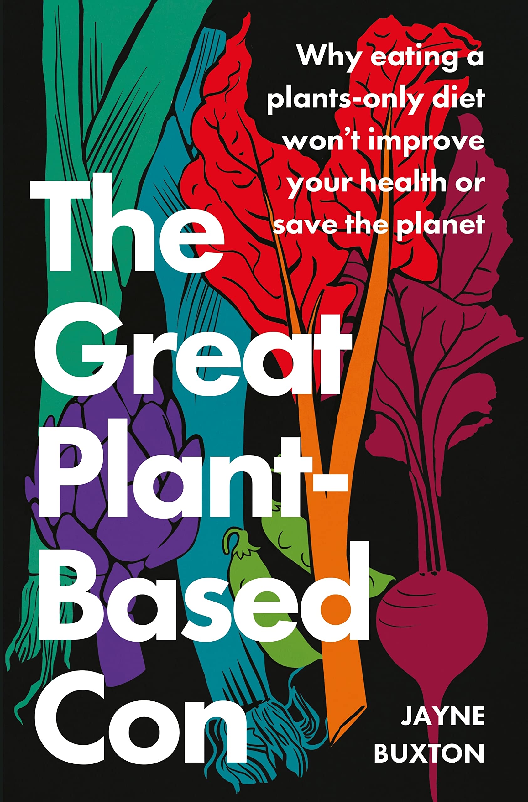The Great Plant-Based Con: Why Eating a Plants-Only Diet Won't Improve Your Health or Save the Planet (Kindle Edition)