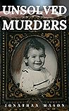UNSOLVED MURDERS: A True Crime Collection: Unidentified Serial Killers, Unsolved Kidnappings, and Mysterious Murders A Stunning Look at Some of the World’s ... Famous Unsolved, Mysteries & Crimes: Wh