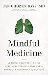 Mindful Medicine: 40 Simple Practices to Help Healthcare Professionals Heal Burnout and Reconnect to Purpose